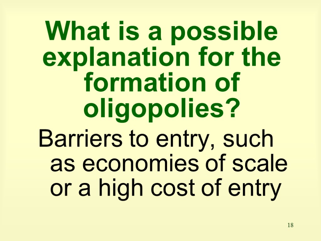 18 What is a possible explanation for the formation of oligopolies? Barriers to entry,